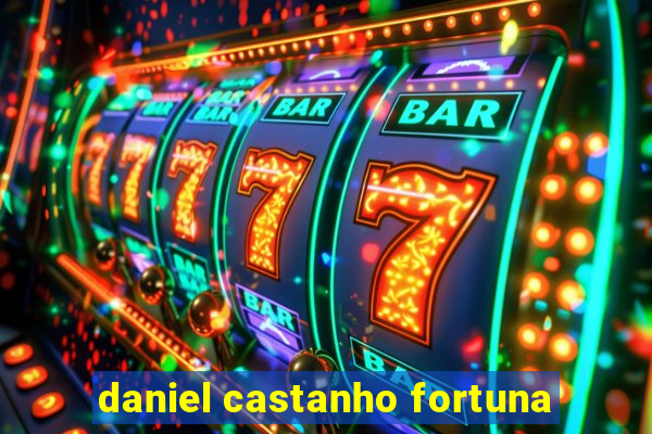 daniel castanho fortuna